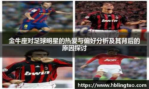 金牛座对足球明星的热爱与偏好分析及其背后的原因探讨