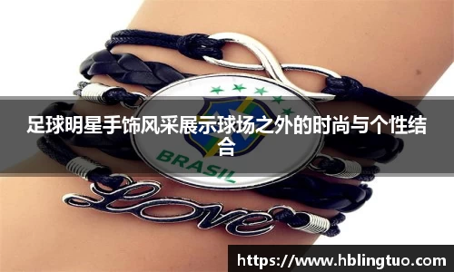 足球明星手饰风采展示球场之外的时尚与个性结合